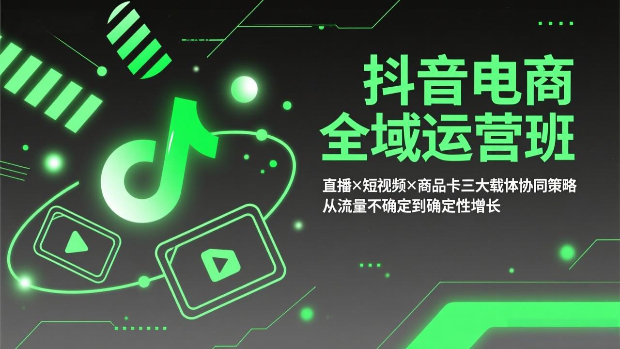 抖音电商全域运营班：直播×短视频×商品卡三大载体协同策略，从流量不确定到确定性增长-好运多多