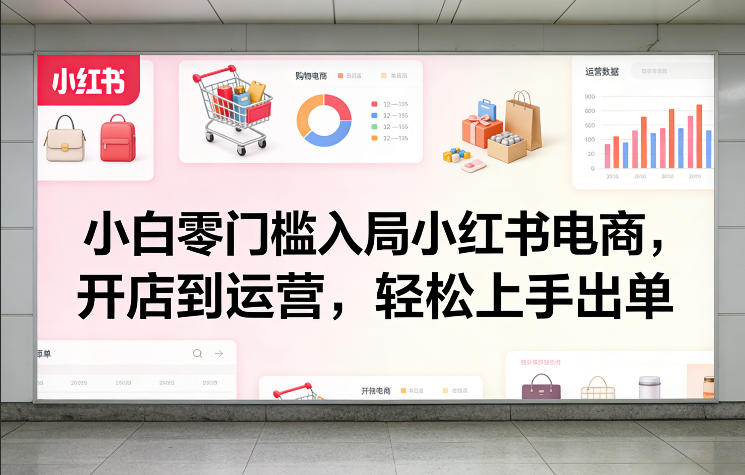 小白零门槛入局小红书电商，开店到运营，轻松上手出单-好运多多