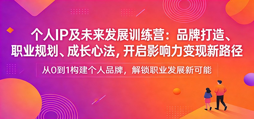 个人IP及未来发展训练营：品牌打造、职业规划、成长心法，开启影响力变现新路径-好运多多