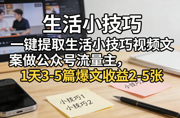 一键提取生活小技巧视频文案做公众号流量主，1天3-5篇爆文收益2-5张-好运多多