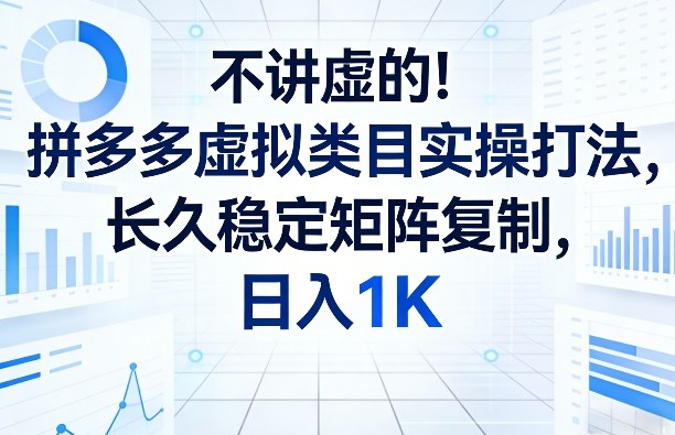不讲虚的！拼多多虚拟类目实操打法，长久稳定矩阵复制，日入1K【揭秘】-好运多多
