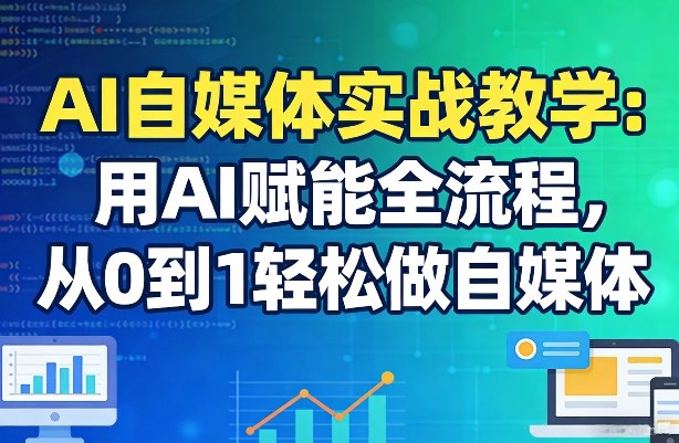 AI自媒体实战教学：用AI赋能全流程，从0到1轻松做自媒体-好运多多