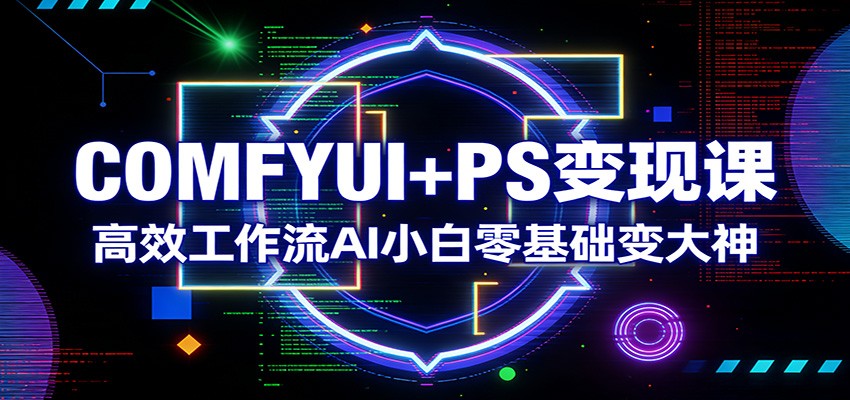COMFYUI+PS变现课：高效工作流AI小白零基础变大神-好运多多