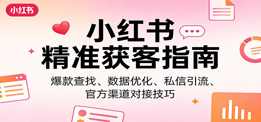 小红书精准获客指南：爆款查找、数据优化、私信引流、官方渠道对接技巧-好运多多