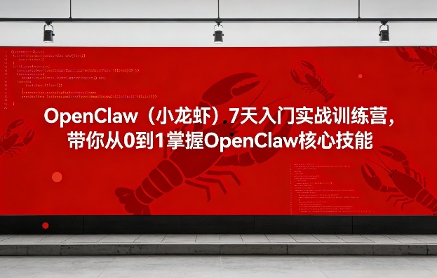 OpenClaw(小龙虾)7天入门实战训练营，带你从0到1掌握OpenClaw核心技能-好运多多