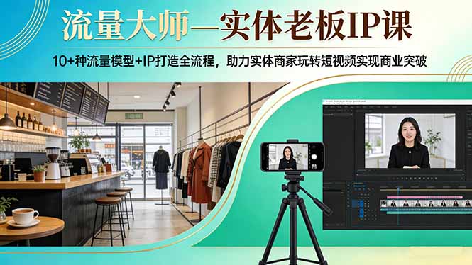 流量大师—实体老板IP课：10+种流量模型+IP打造全流程，助力实体商家玩转短视频实现商业突破-好运多多