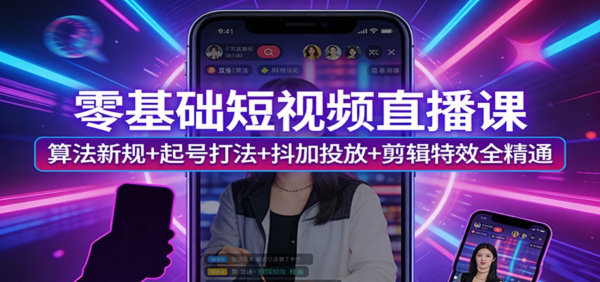 零基础短视频直播课：算法新规+起号打法+抖加投放+剪辑特效全精通-好运多多