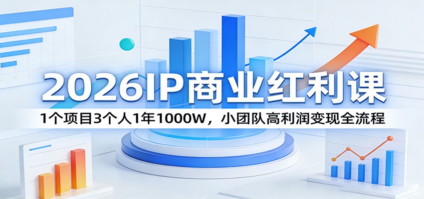 2026IP商业红利课：1个项目3个人1年1000W，小团队高利润变现全流程-好运多多