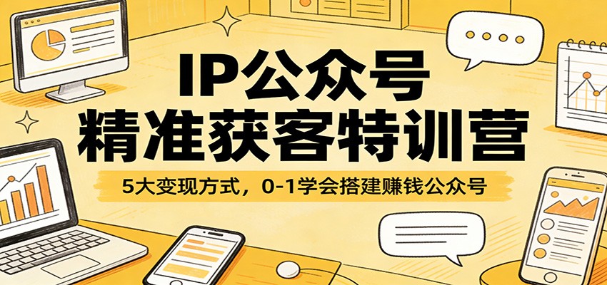 IP公众号精准获客特训营：5大变现方式，0-1学会搭建赚钱公众号-好运多多