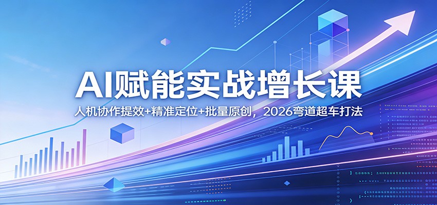 AI赋能实战增长课：人机协作提效+精准定位+批量原创，2026弯道超车打法-好运多多