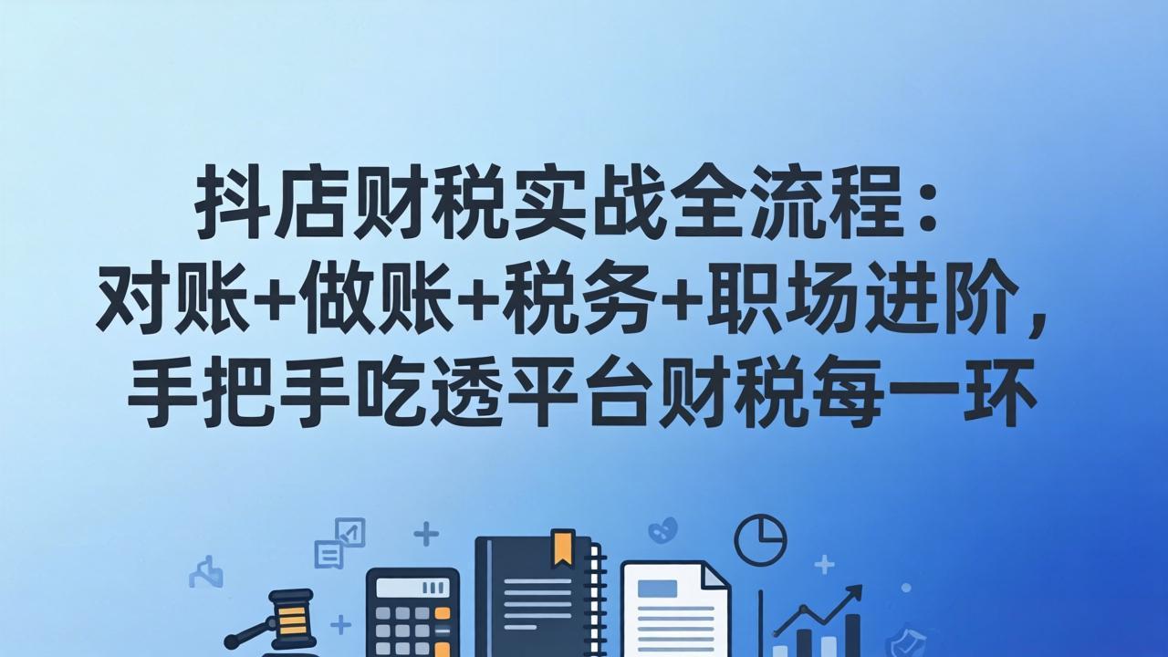 抖店财税实操全流程：对账+做账+税务+职场进阶，手把手吃透平台财税每一环-好运多多