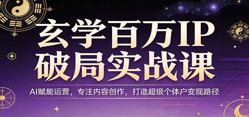 玄学百万IP破局实战课：AI赋能运营，专注内容创作，打造超级个体户变现路径-好运多多