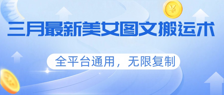 三月最新美女图文搬运术，全平台通用，无限复制-好运多多