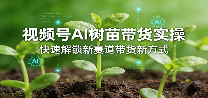 视频号AI树苗带货实操，快速解锁新赛道带货新方式-好运多多