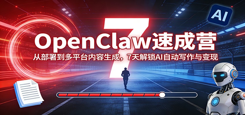 OpenClaw速成营：从部署到多平台内容生成，7天解锁AI自动写作与变现-好运多多