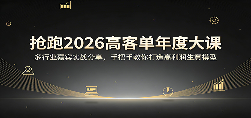 抢跑2026高客单年度大课：多行业嘉宾实战分享，手把手教你打造高利润生意模型-好运多多