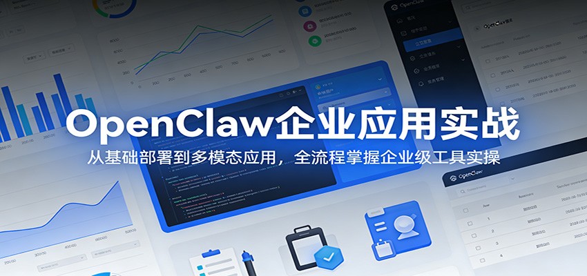 OpenClaw企业应用实战：从基础部署到多模态应用，全流程掌握企业级工具实操-好运多多