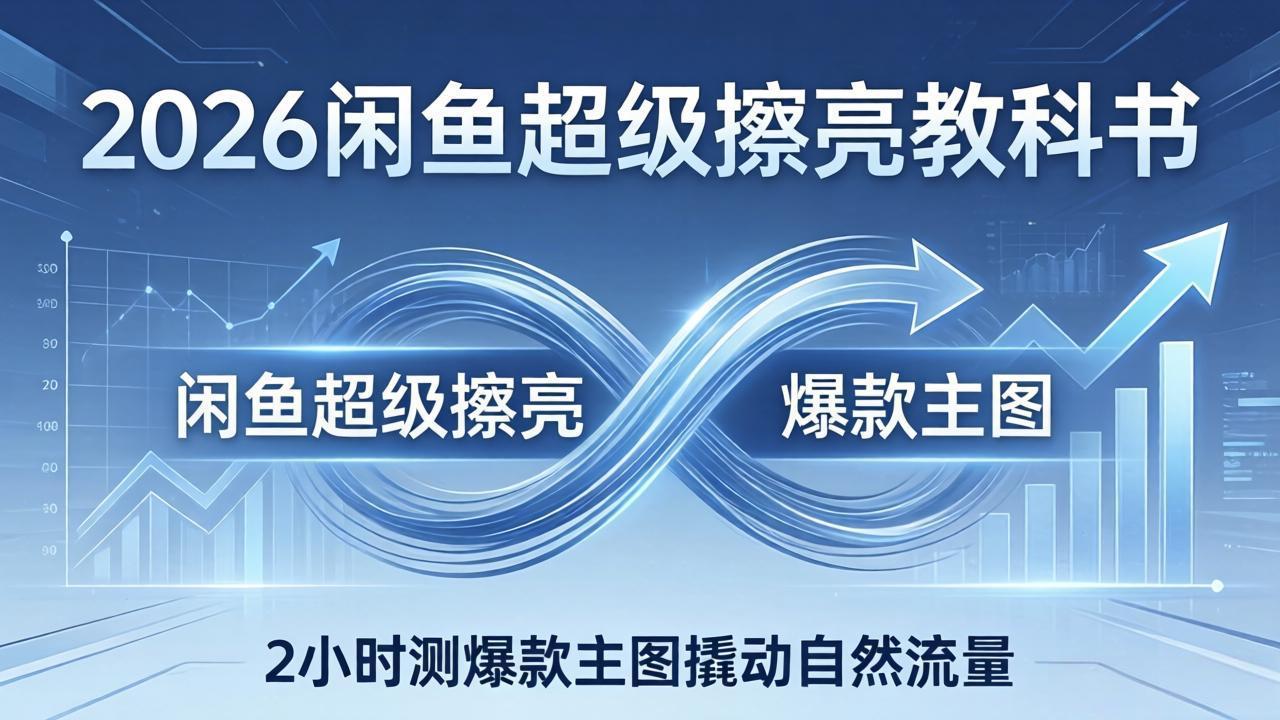 2026闲鱼超级擦亮教科书：底层逻辑出价×转化率，2小时测爆款主图撬动自然流量-好运多多