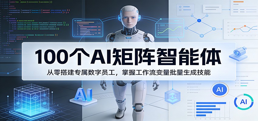 100个AI矩阵智能体，从零搭建专属数字员工，掌握工作流变量批量生成技能-好运多多