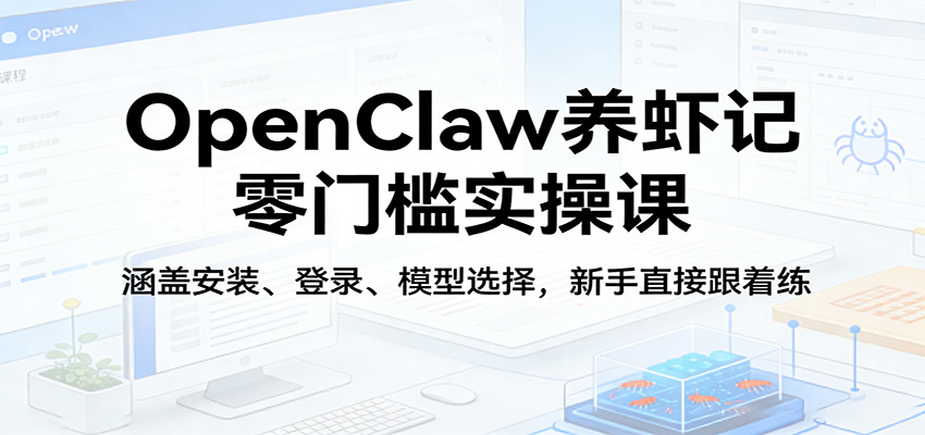 OpenClaw养虾记零门槛实操课：涵盖安装、登录、模型选择，新手直接跟着练-好运多多