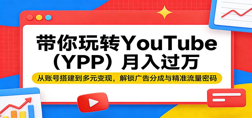 带你玩转YouTube(YPP)月入过万:从账号搭建到多元变现,解锁广告分成与精准流量密码-好运多多