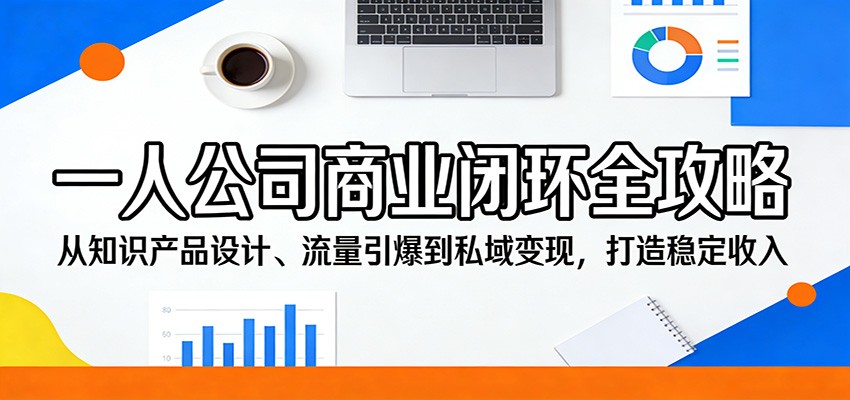 一人公司商业闭环全攻略:从知识产品设计、流量引爆到私域变现,打造稳定收入-好运多多