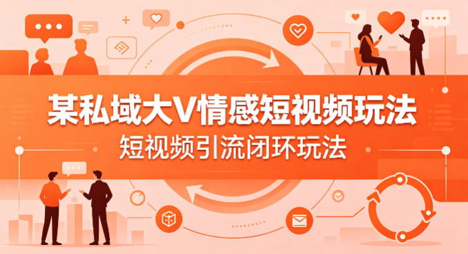 某私域大V情感短视频玩法，短视频引流闭环玩法-好运多多