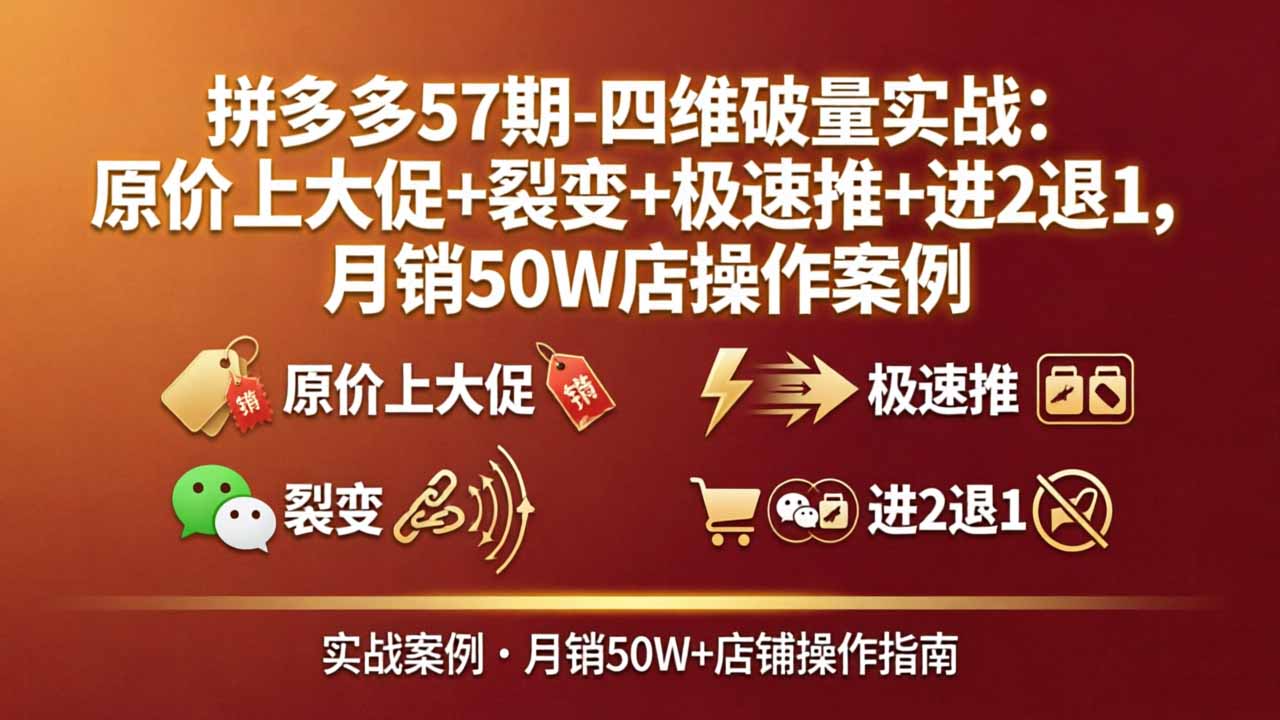 拼多多57期-四维破量实战：原价上大促+裂变+极速推+进2退1，月销50W店操作案例-好运多多