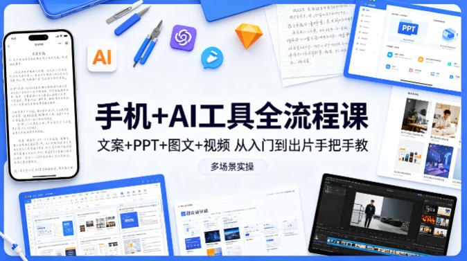 手机+AI工具全流程课,文案+PPT+图文+视频,从入门到出片手把手教,多场景实操-好运多多