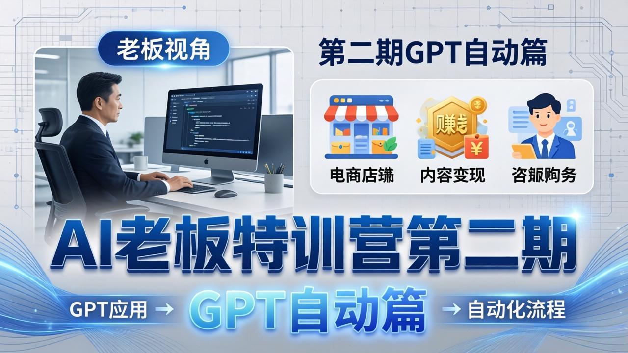 AI老板特训营第二期GPT自动篇:GPT应用+赚钱案例+自动化流程,老板AI降本增效课-好运多多