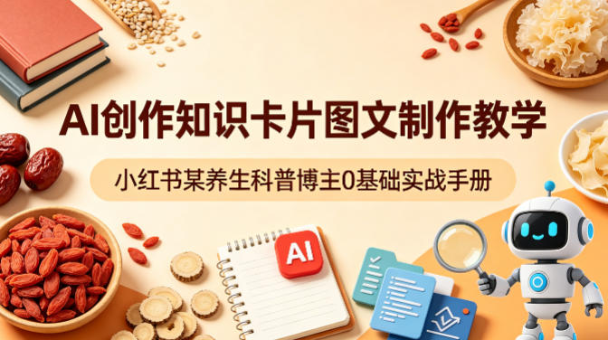 AI创作知识卡片图文制作教学，小红书某养生科普博主0基础实战手册-好运多多