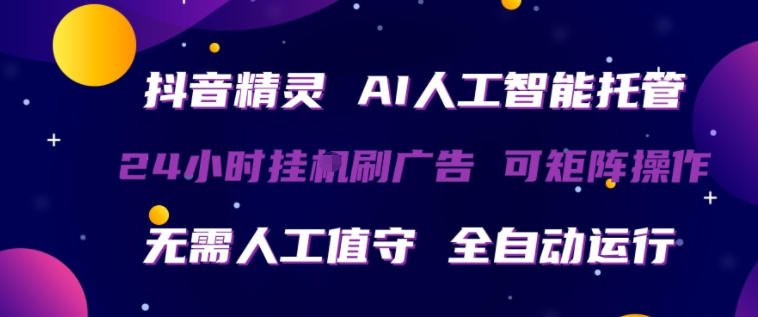 抖音精灵AI人工智能托管，24小时全自动刷广告，无需人工值守，可矩阵操作【揭秘】-好运多多
