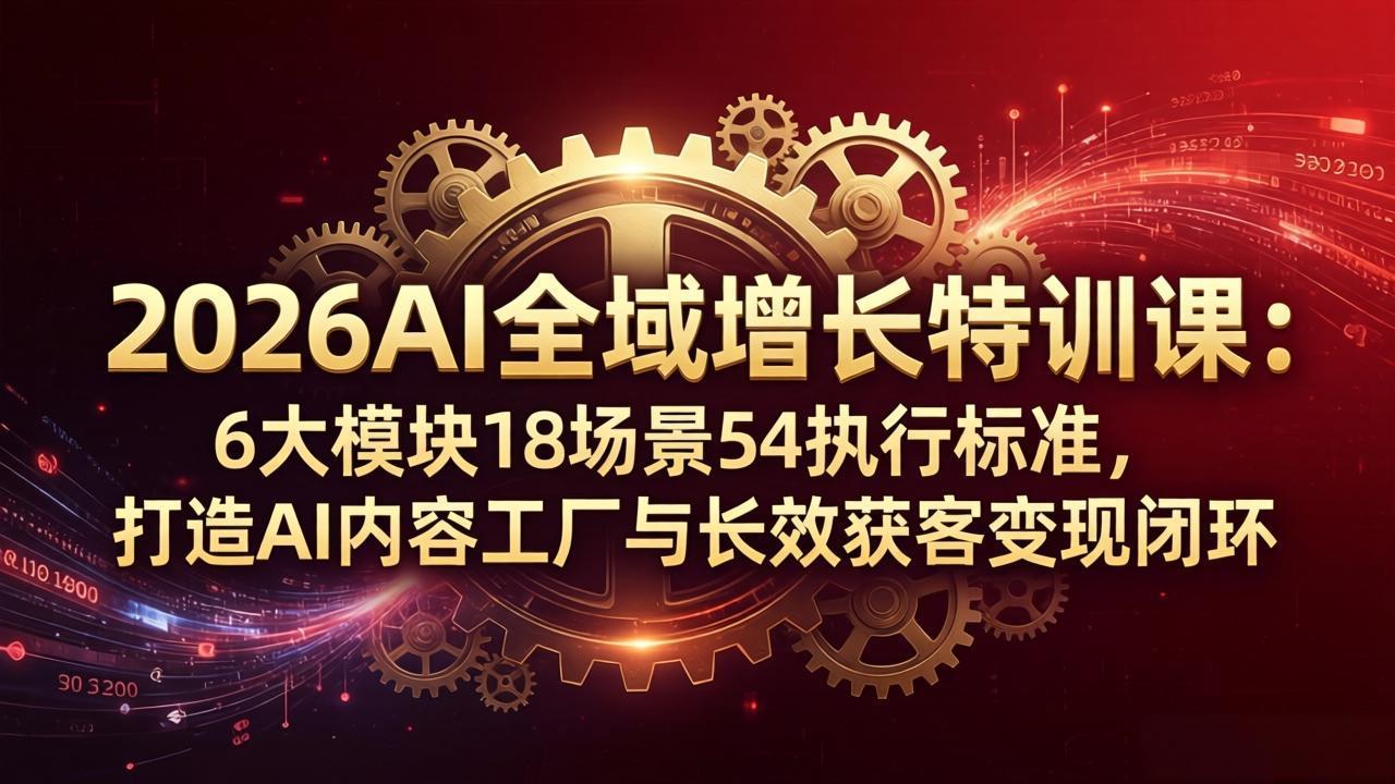 2026AI全域增长特训课：6大模块18场景54执行标准，打造AI内容工厂与长效获客变现闭环-好运多多