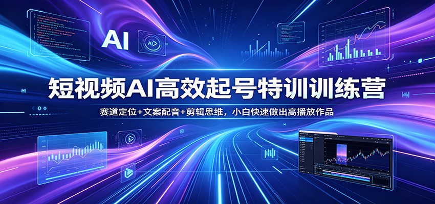 短视频AI高效起号特训训练营：赛道定位+文案配音+剪辑思维，小白快速做出高播放作品-好运多多