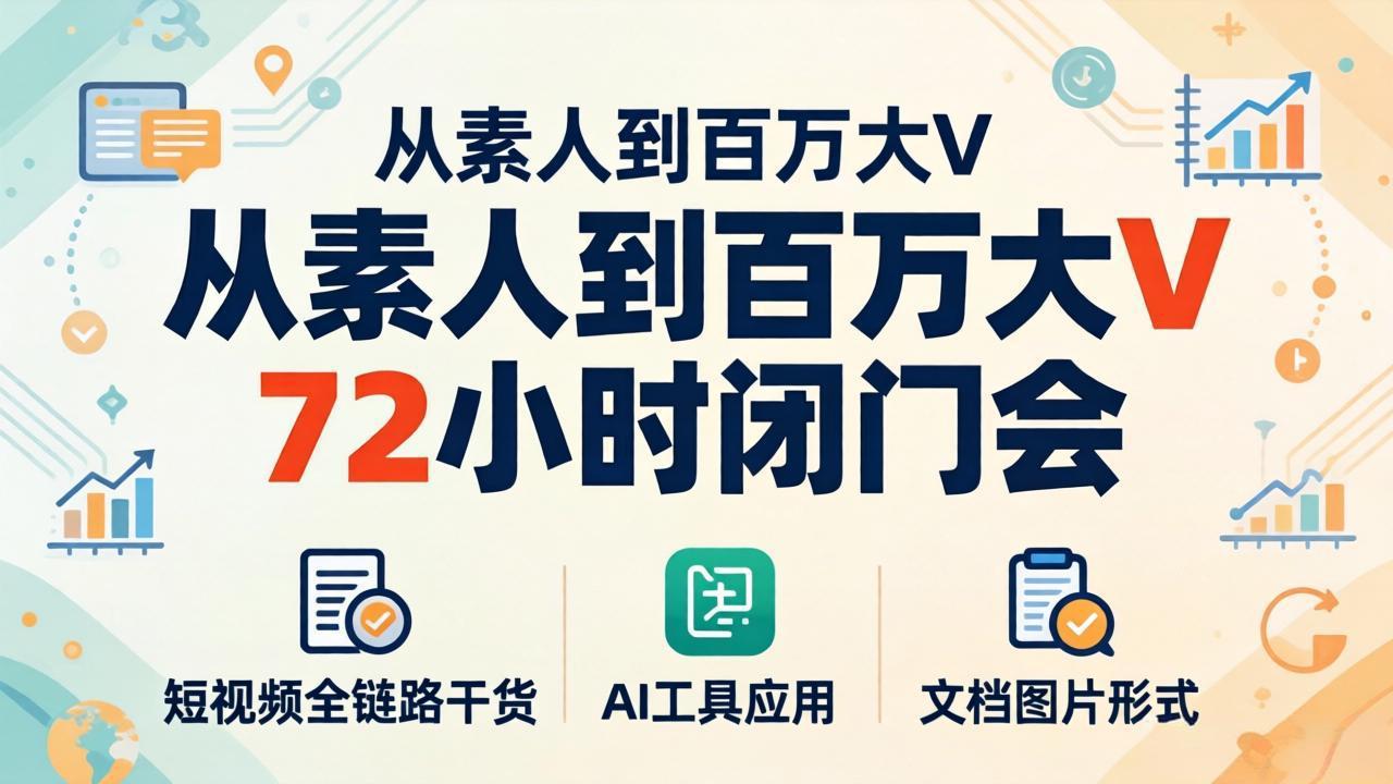 从素人到百万大V 72小时闭门会：短视频全链路干货+AI工具应用，文档图片形式轻松学变现-好运多多