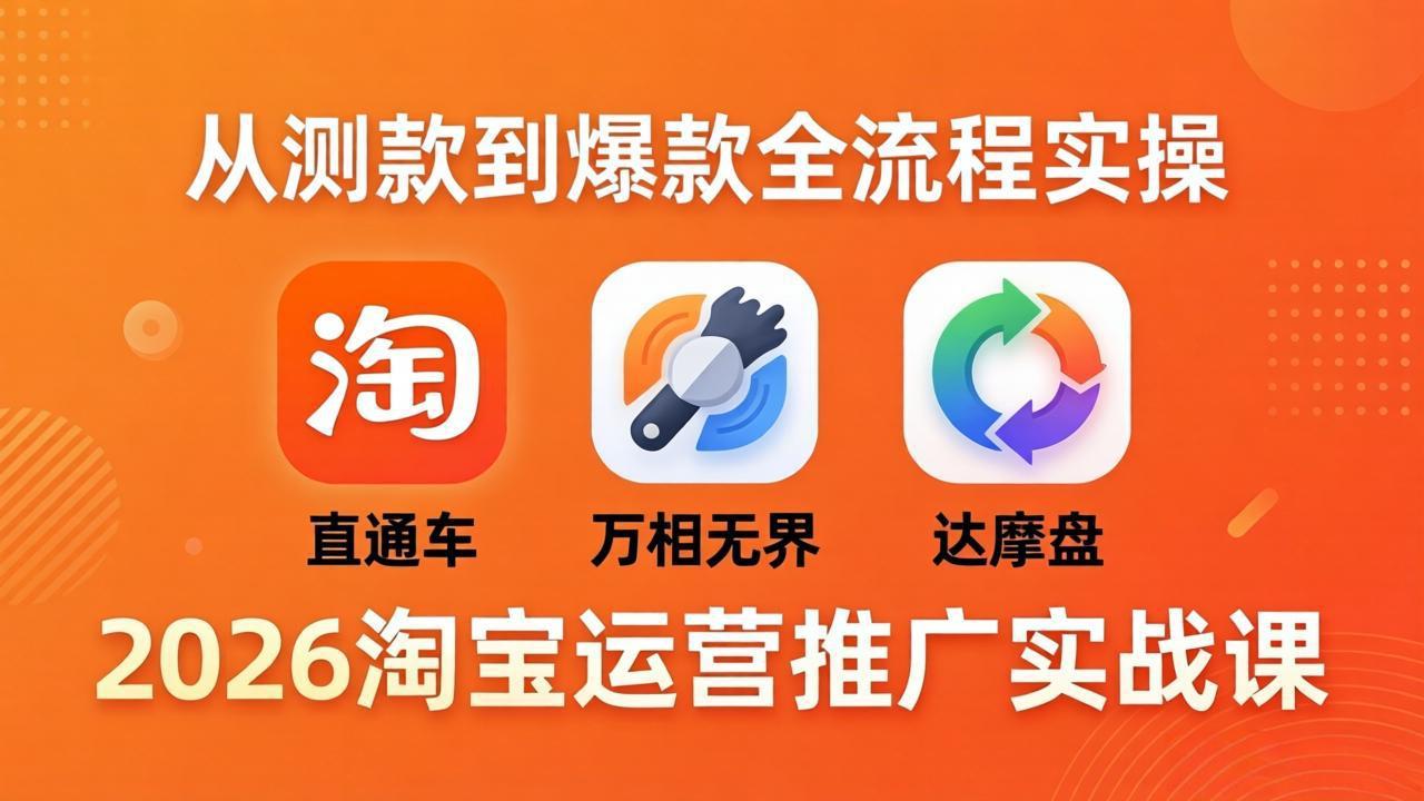 2026淘宝运营推广实战课-更新4月20：直通车 + 万相无界 + 达摩盘，从测款到爆款全流程实操-好运多多