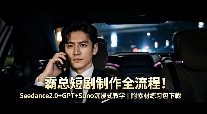 霸总短剧制作全流程！Seedance2.0+GPT+Suno沉浸式教学｜附素材练习包下载-好运多多