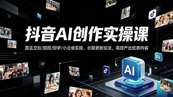 抖音AI创作变现课，覆盖豆包/醒图/即梦/小云雀实操，长期更新玩法，高效产出优质内容-好运多多