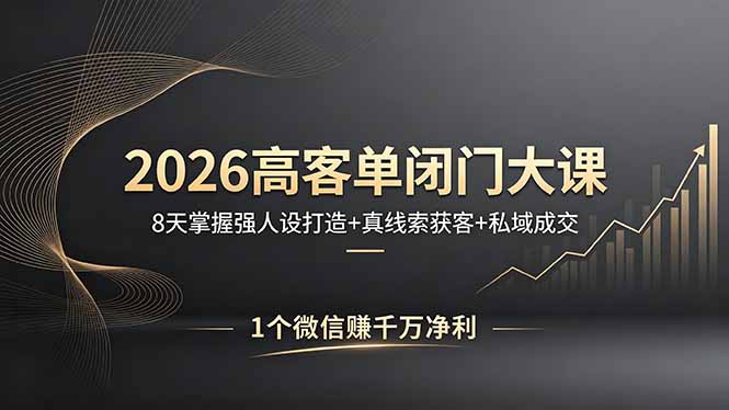 2026高客单闭门大课，8 天掌握强人设打造 + 真线索获客 + 私域成交，1 个微信赚千万净利-好运多多