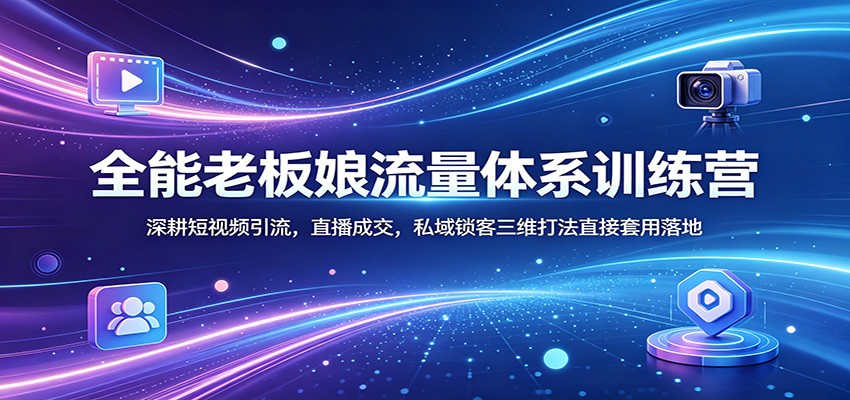 全能老板娘流量体系训练营：深耕短视频引流，直播成交，私域锁客三维打法直接套用落地-好运多多