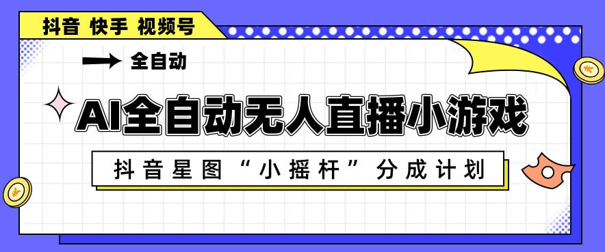 AI全自动直播小游戏，抖音星图小摇杆分成计划，支持多账号矩阵化运营【揭秘】-好运多多