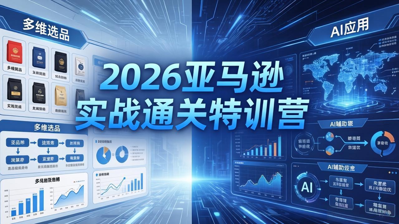 2026亚马逊实战通关特训营-26年4月30更新，多维选品+渐进式打法+AI应用，从0到1打造盈利店铺-好运多多
