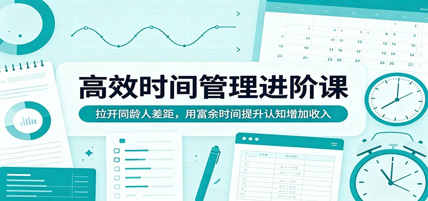 高效时间管理进阶课：拉开同龄人差距，用富余时间提升认知增加收入-好运多多