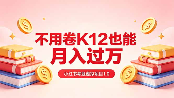 黄岛主小红书考题虚拟项目1.0：不用卷K12也能月入过万(价值2988的课程-好运多多