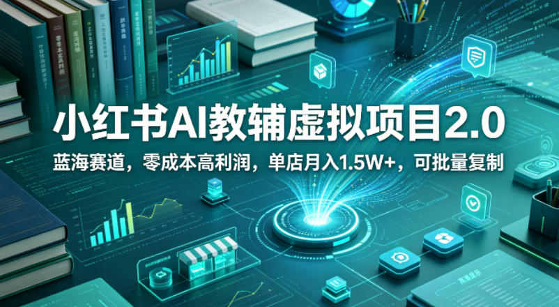 小红书AI教辅虚拟项目2.0，蓝海赛道，零成本高利润，单店月入1.5W+，可批量复制-好运多多