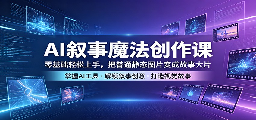 AI叙事魔法创作课：零基础轻松上手，把普通静态图片变成故事大片-好运多多