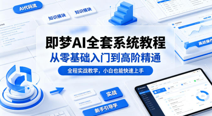 即梦AI全套系统教程，从零基础入门到高阶精通，全程实战教学，小白也能快速上手(更新0503)-好运多多