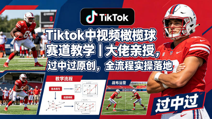 Tiktok中视频橄榄球赛道教学｜大佬亲授，过中过原创，全流程实操落地-好运多多