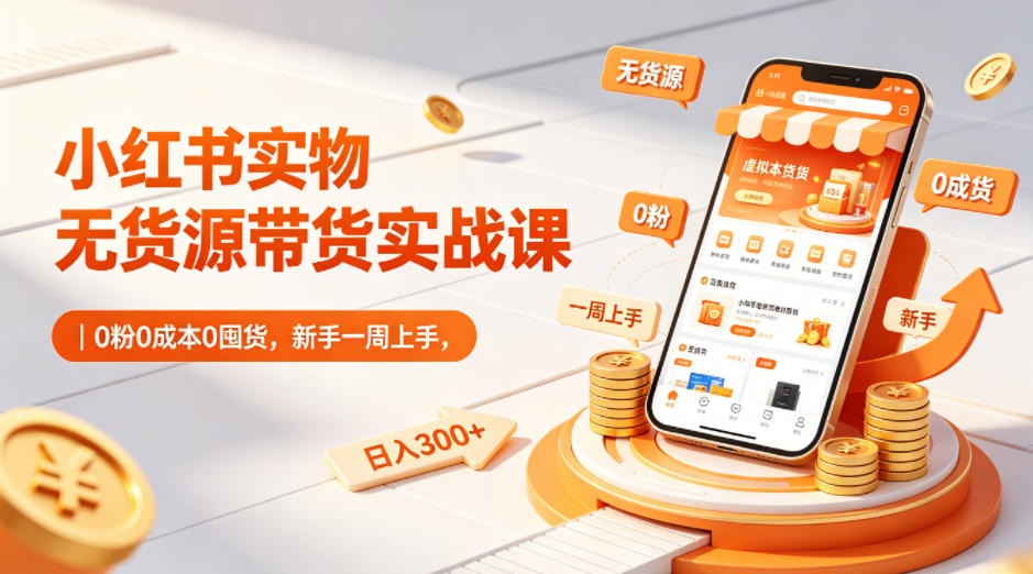 小红书实物无货源带货实战课｜0粉0成本0囤货，新手一周上手，日入300+-好运多多