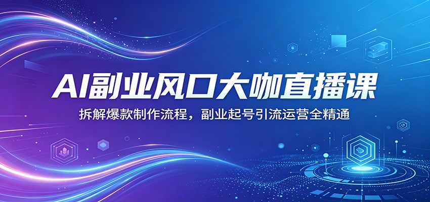 AI副业风口大咖直播课：拆解爆款制作流程，副业起号引流运营全精通-好运多多